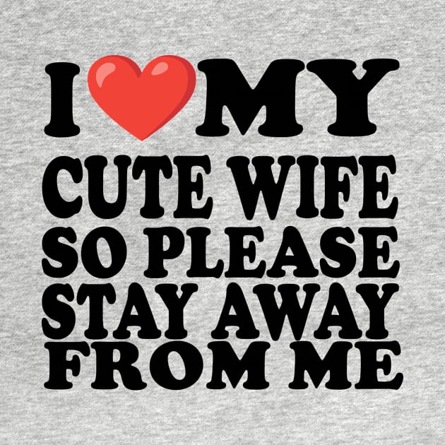 i love my cute wife so stay away from me by UrbanCharm